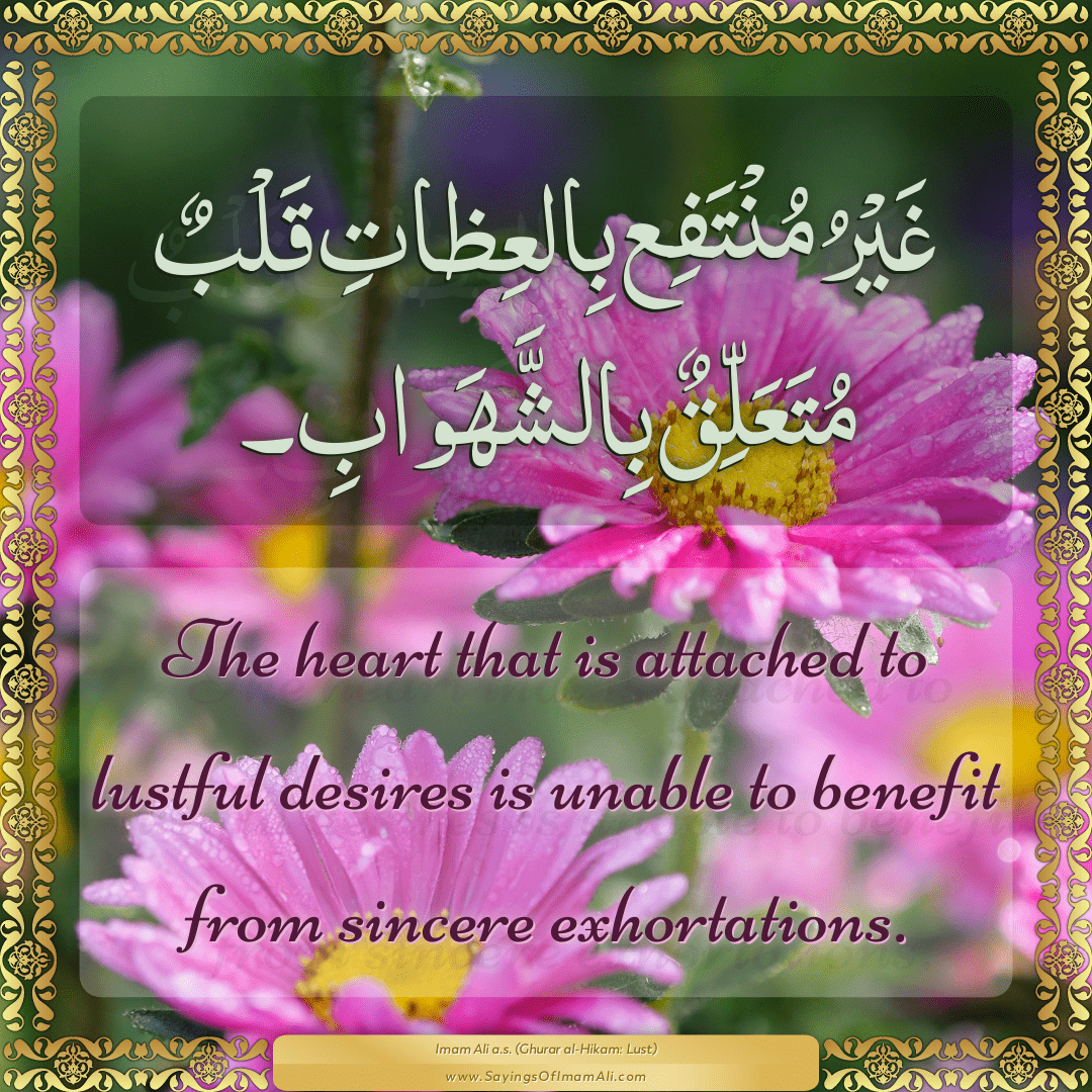 The heart that is attached to lustful desires is unable to benefit from...